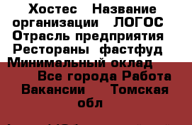 Хостес › Название организации ­ ЛОГОС › Отрасль предприятия ­ Рестораны, фастфуд › Минимальный оклад ­ 35 000 - Все города Работа » Вакансии   . Томская обл.